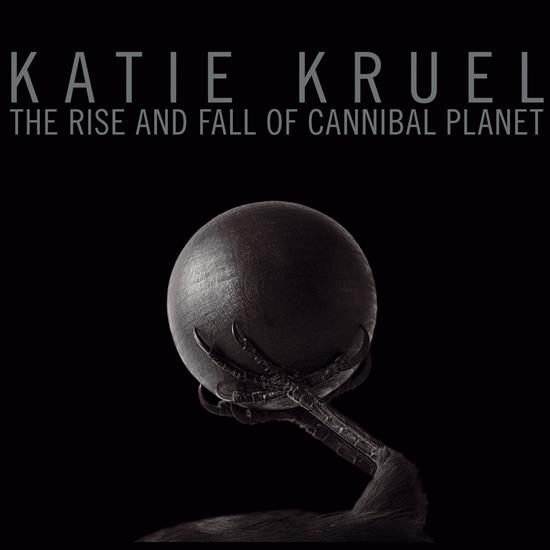2019 - The Rise And Fall Of Cannibal Planet - Katie Kruel - The Rise And Fall Of Cannibal Planet 2019.jpg