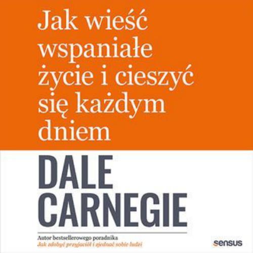 Carnegie Dale - Jak wieść wspaniałe życie i cieszyć się każdym dniem - Jak wieść wspaniałe życie.jpg